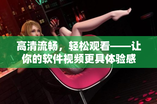 高清流畅，轻松观看——让你的软件视频更具体验感