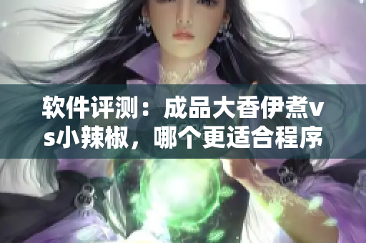 软件评测：成品大香伊煮vs小辣椒，哪个更适合程序员？