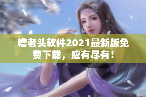 糟老头软件2021最新版免费下载，应有尽有！