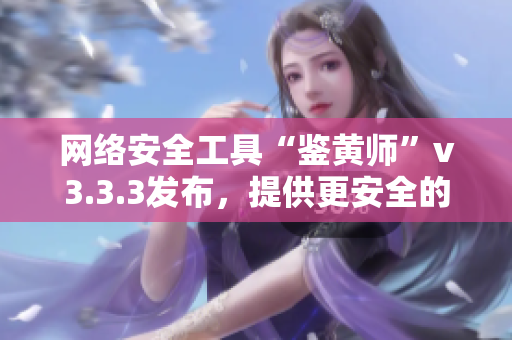 网络安全工具“鉴黄师”v3.3.3发布，提供更安全的网上浏览体验