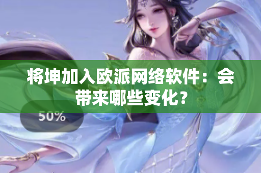 将坤加入欧派网络软件：会带来哪些变化？