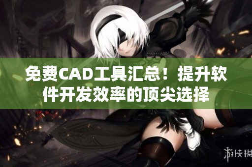 免费CAD工具汇总！提升软件开发效率的顶尖选择
