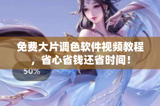 免费大片调色软件视频教程，省心省钱还省时间！