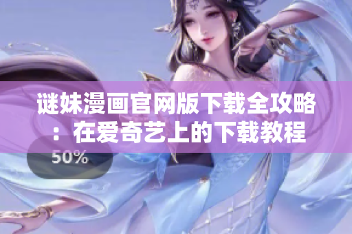 谜妹漫画官网版下载全攻略：在爱奇艺上的下载教程