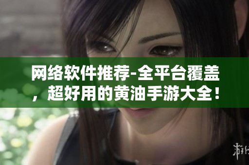 网络软件推荐-全平台覆盖，超好用的黄油手游大全！