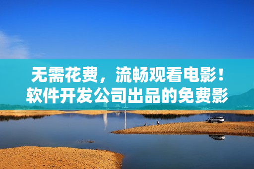 无需花费，流畅观看电影！软件开发公司出品的免费影院！