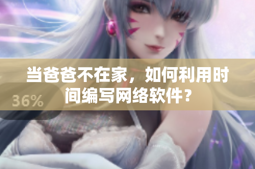 当爸爸不在家，如何利用时间编写网络软件？