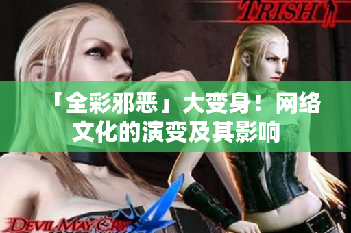 「全彩邪恶」大变身！网络文化的演变及其影响