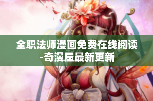 全职法师漫画免费在线阅读-奇漫屋最新更新