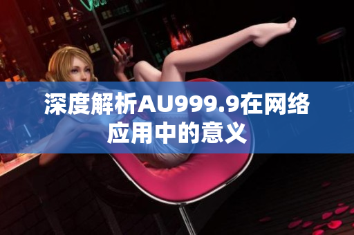 深度解析AU999.9在网络应用中的意义