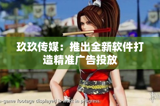 玖玖传媒：推出全新软件打造精准广告投放