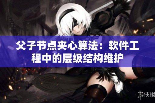 父子节点夹心算法：软件工程中的层级结构维护
