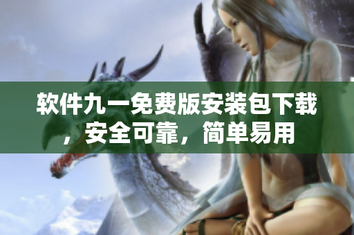 软件九一免费版安装包下载，安全可靠，简单易用