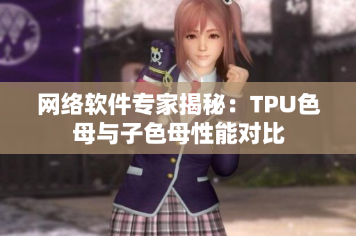 网络软件专家揭秘：TPU色母与子色母性能对比