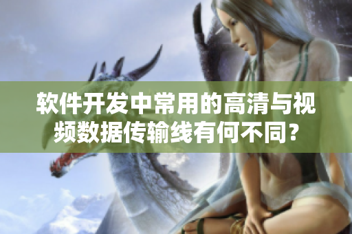 软件开发中常用的高清与视频数据传输线有何不同？
