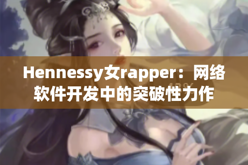Hennessy女rapper：网络软件开发中的突破性力作