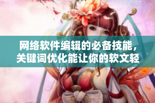 网络软件编辑的必备技能，关键词优化能让你的软文轻松上首页