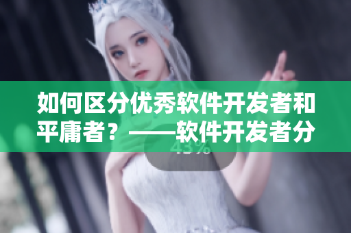 如何区分优秀软件开发者和平庸者？——软件开发者分级考核