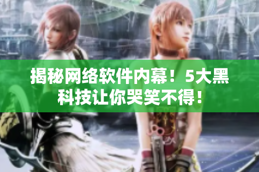 揭秘网络软件内幕！5大黑科技让你哭笑不得！