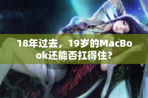 18年过去，19岁的MacBook还能否扛得住？