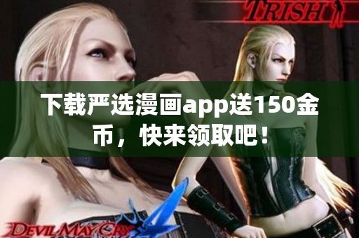 下载严选漫画app送150金币，快来领取吧！