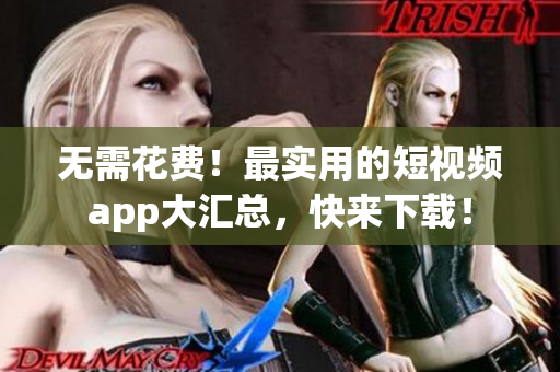 无需花费！最实用的短视频app大汇总，快来下载！