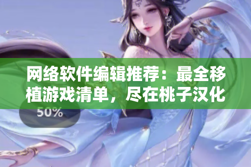 网络软件编辑推荐：最全移植游戏清单，尽在桃子汉化组