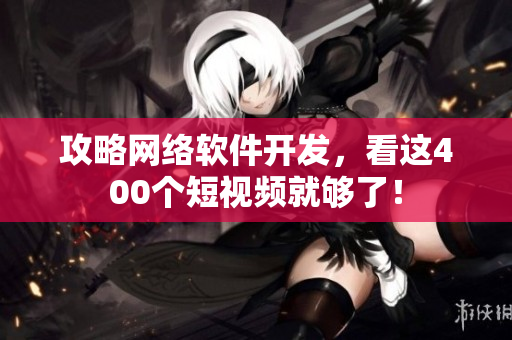 攻略网络软件开发，看这400个短视频就够了！