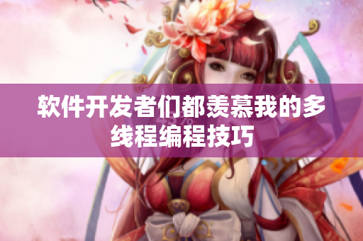 软件开发者们都羡慕我的多线程编程技巧