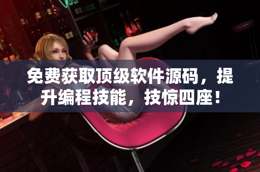 免费获取顶级软件源码，提升编程技能，技惊四座！