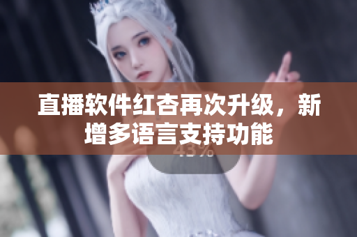 直播软件红杏再次升级，新增多语言支持功能