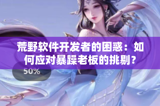 荒野软件开发者的困惑：如何应对暴躁老板的挑剔？