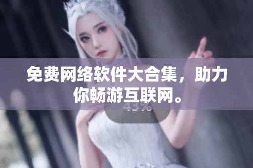 免费网络软件大合集，助力你畅游互联网。