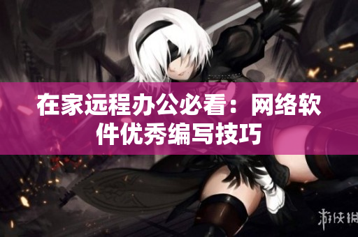 在家远程办公必看：网络软件优秀编写技巧