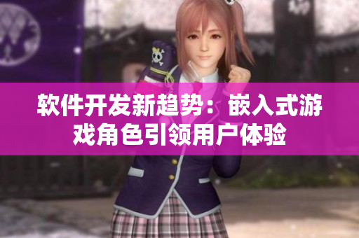 软件开发新趋势：嵌入式游戏角色引领用户体验
