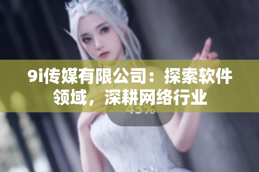 9i传媒有限公司：探索软件领域，深耕网络行业