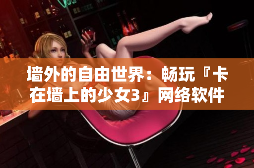 墙外的自由世界：畅玩『卡在墙上的少女3』网络软件手游