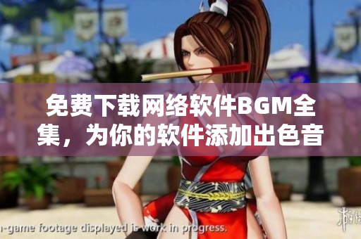 免费下载网络软件BGM全集，为你的软件添加出色音效！