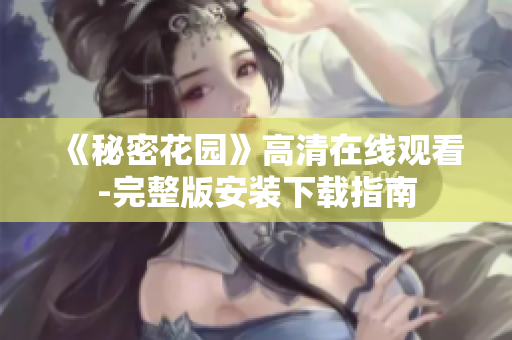 《秘密花园》高清在线观看-完整版安装下载指南