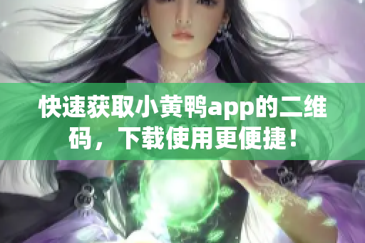 快速获取小黄鸭app的二维码，下载使用更便捷！