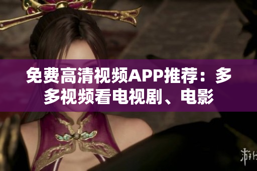 免费高清视频APP推荐：多多视频看电视剧、电影