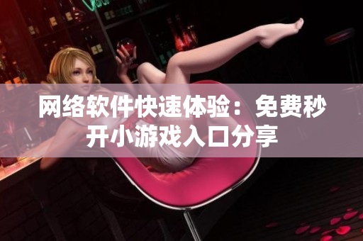 网络软件快速体验：免费秒开小游戏入口分享