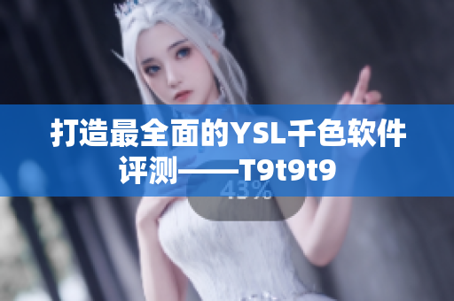 打造最全面的YSL千色软件评测——T9t9t9