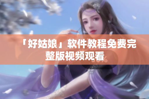 「好姑娘」软件教程免费完整版视频观看