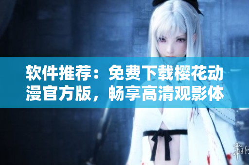 软件推荐：免费下载樱花动漫官方版，畅享高清观影体验