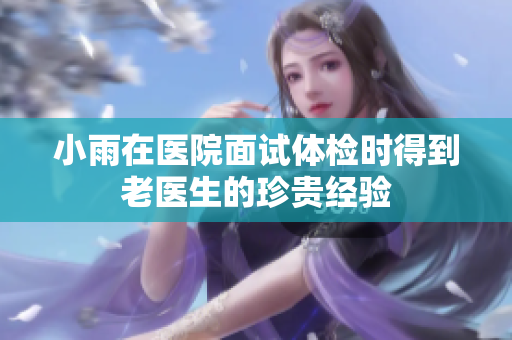 小雨在医院面试体检时得到老医生的珍贵经验