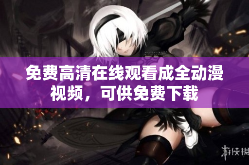 免费高清在线观看成全动漫视频，可供免费下载