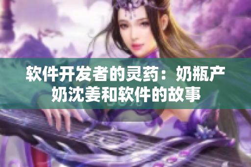 软件开发者的灵药：奶瓶产奶沈姜和软件的故事