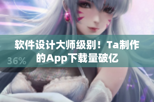 软件设计大师级别！Ta制作的App下载量破亿