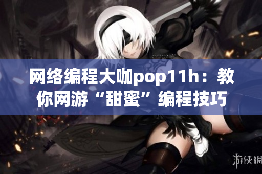 网络编程大咖pop11h：教你网游“甜蜜”编程技巧